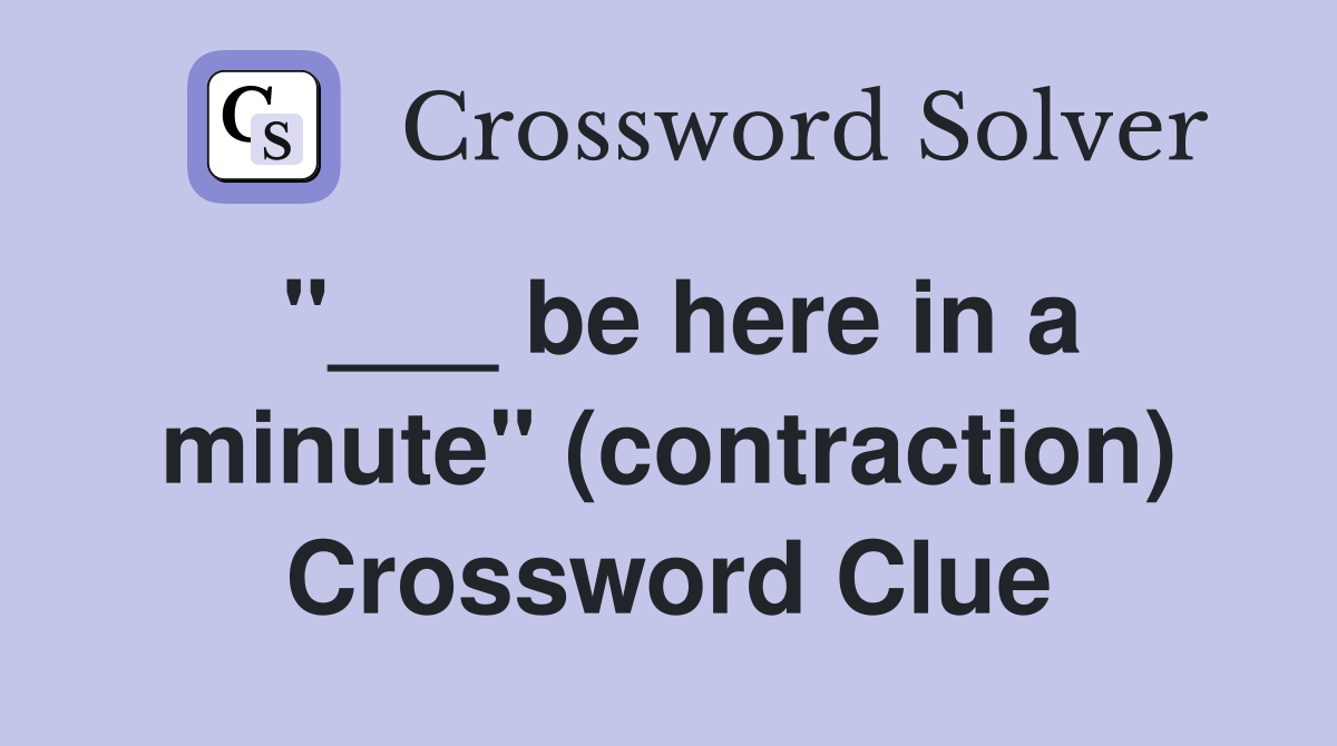 be here in a minute" (contraction) Crossword Clue Answers Crossword Solver